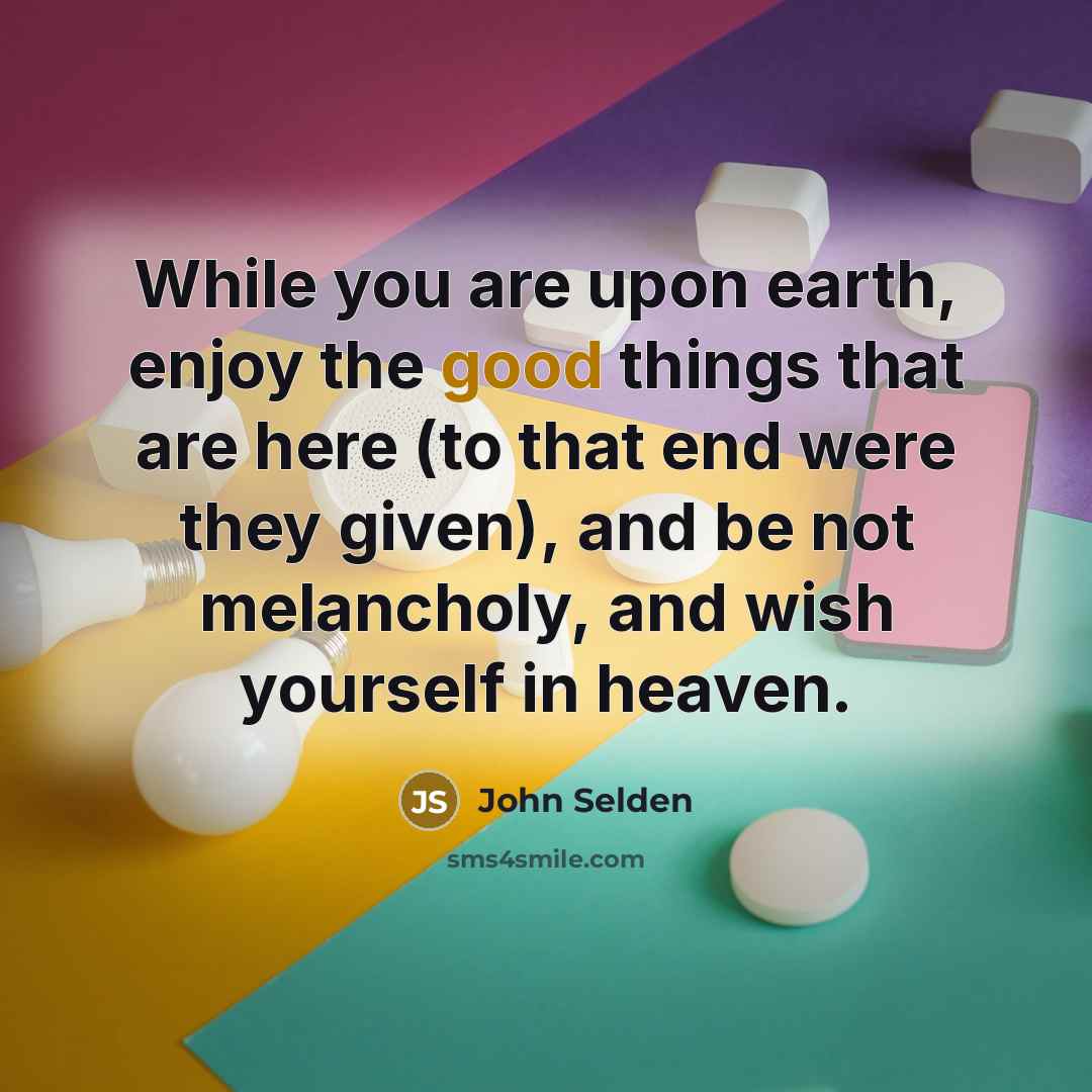 “While you are upon earth, enjoy the good things that…” quote by John Selden
