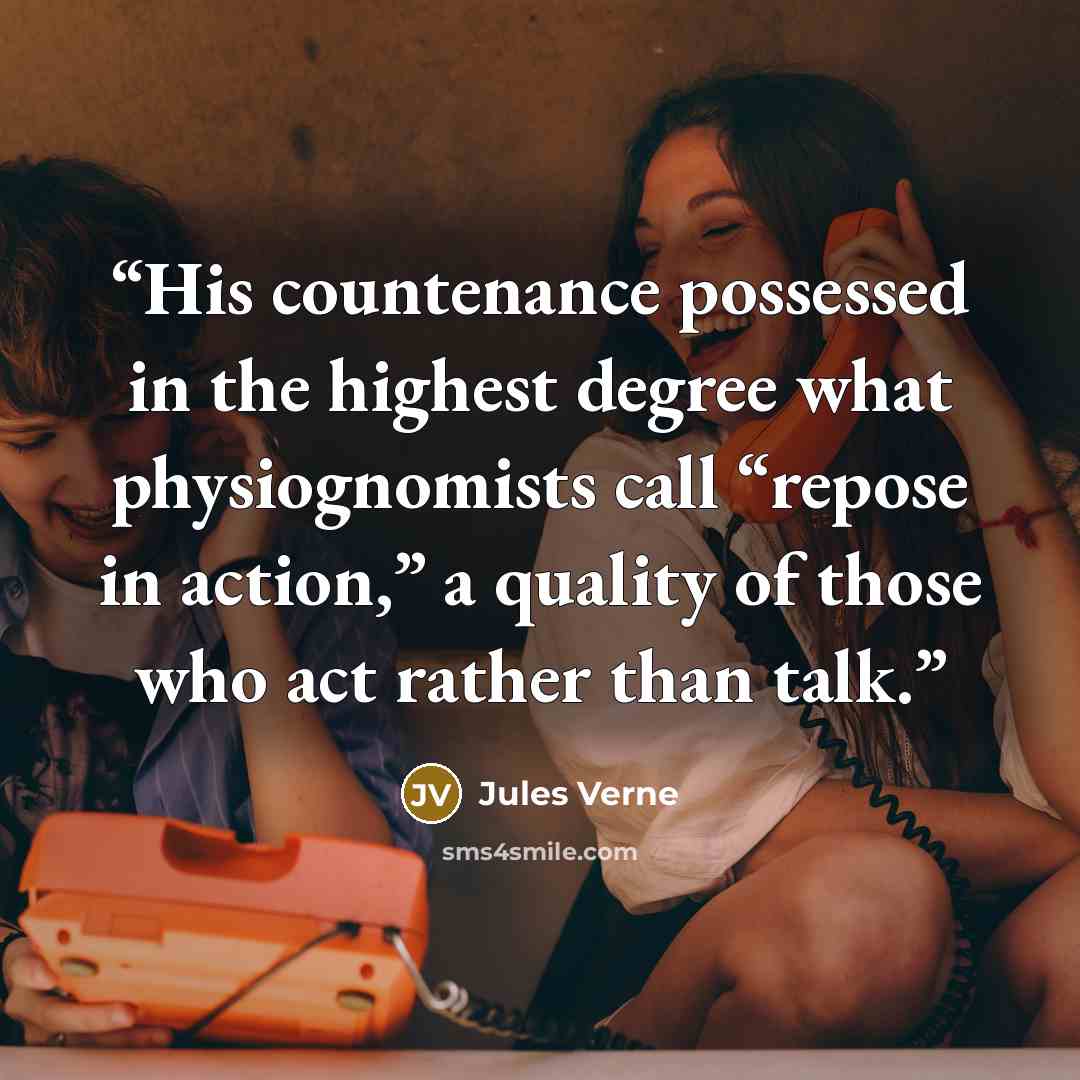 “His countenance possessed in the highest degree what physiognomists call “repose in action,” a quality of those who act rather than talk.” quote by Jules Verne
