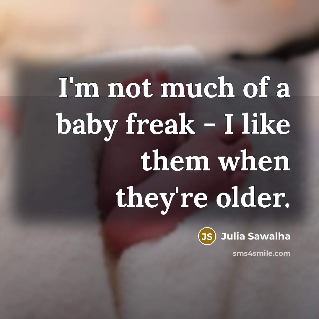 “I'm not much of a baby freak - I like…” quote by Julia Sawalha