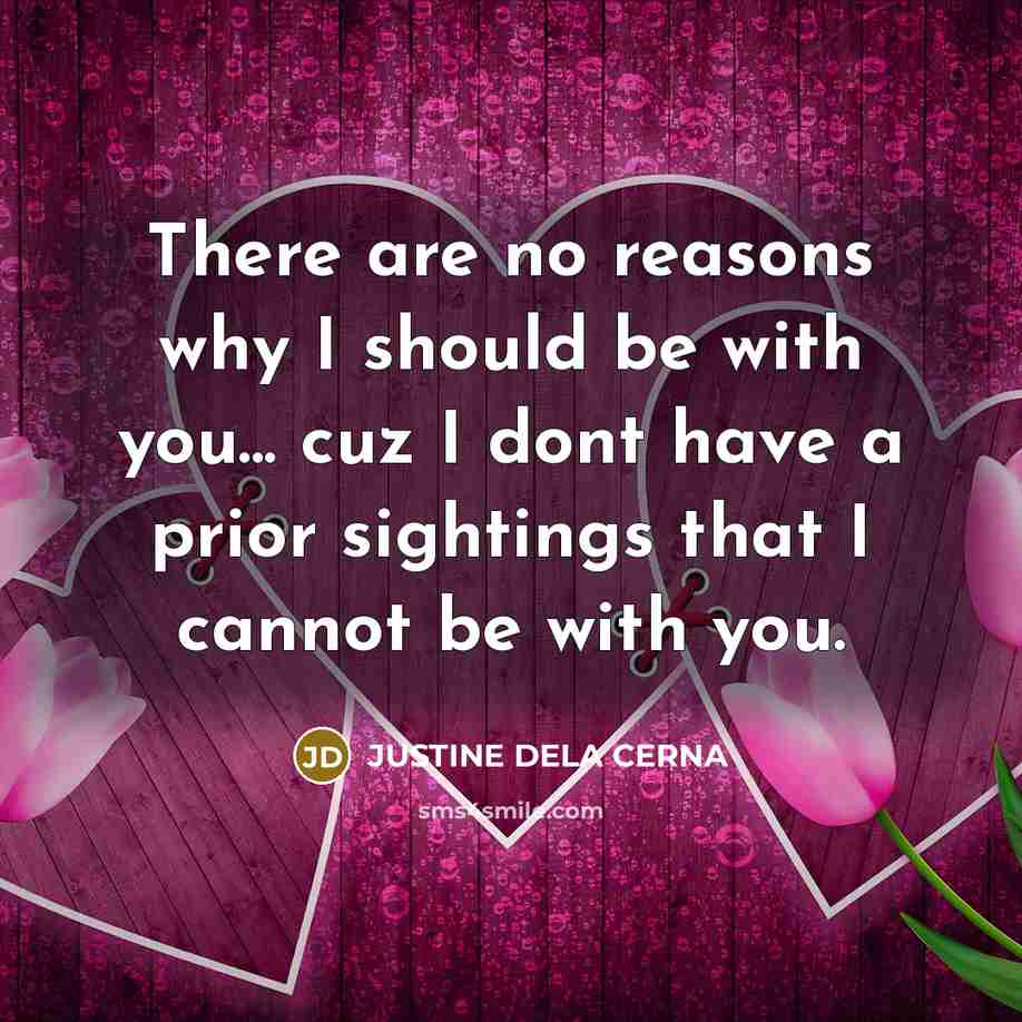 “There are no reasons why I should be with you... cuz I dont have a prior sightings that I cannot be with you.” quote by JUSTINE DELA CERNA