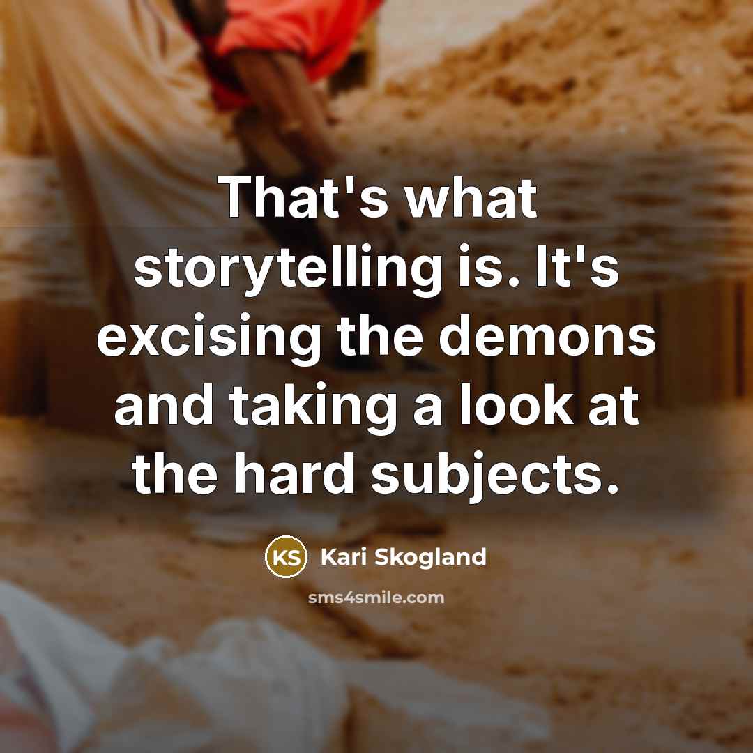 “That's what storytelling is. It's excising the demons and taking…” quote by Kari Skogland