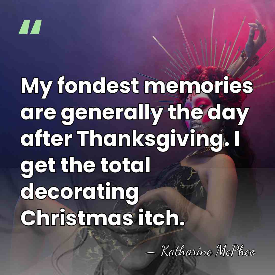 My fondest memories are generally the day after Thanksgiving. I get the&hellip; - Katharine McPhee