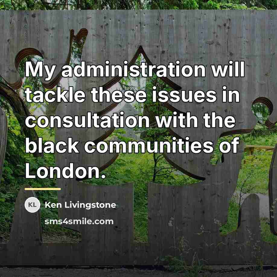 “My administration will tackle these issues in consultation with the…” quote by Ken Livingstone