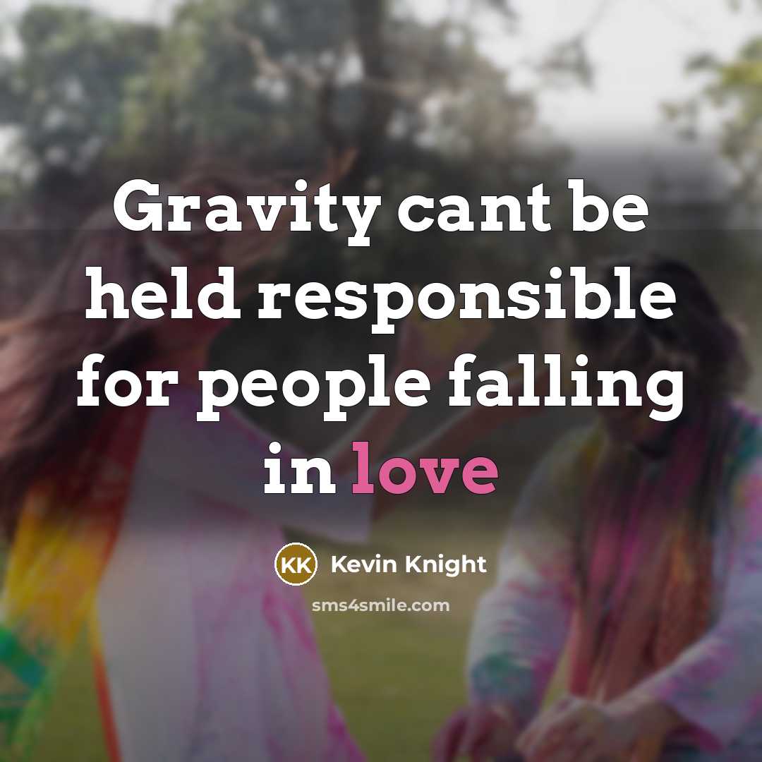 “Gravity cant be held responsible for people falling in love…” quote by Kevin Knight