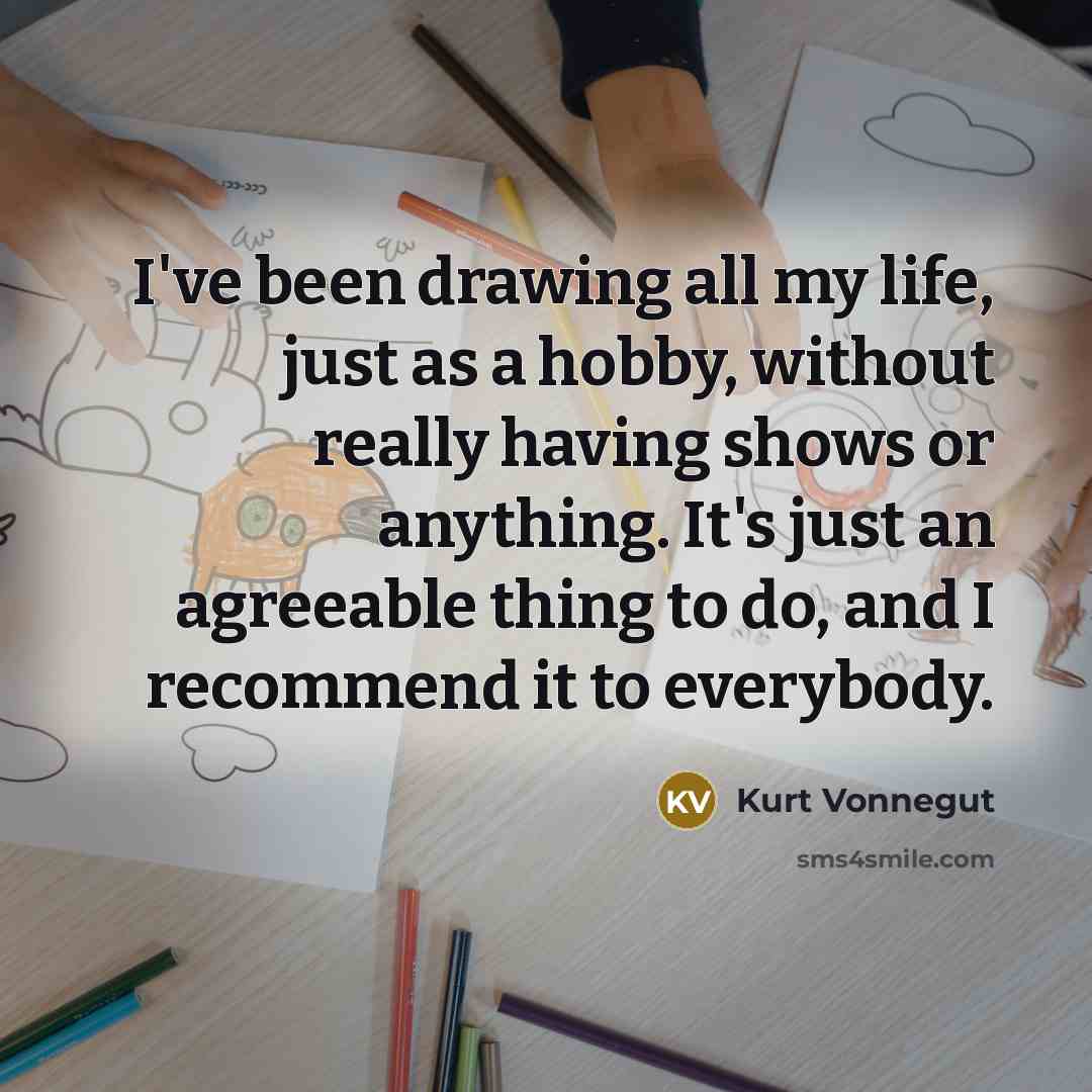 “I've been drawing all my life, just as a hobby,…” quote by Kurt Vonnegut