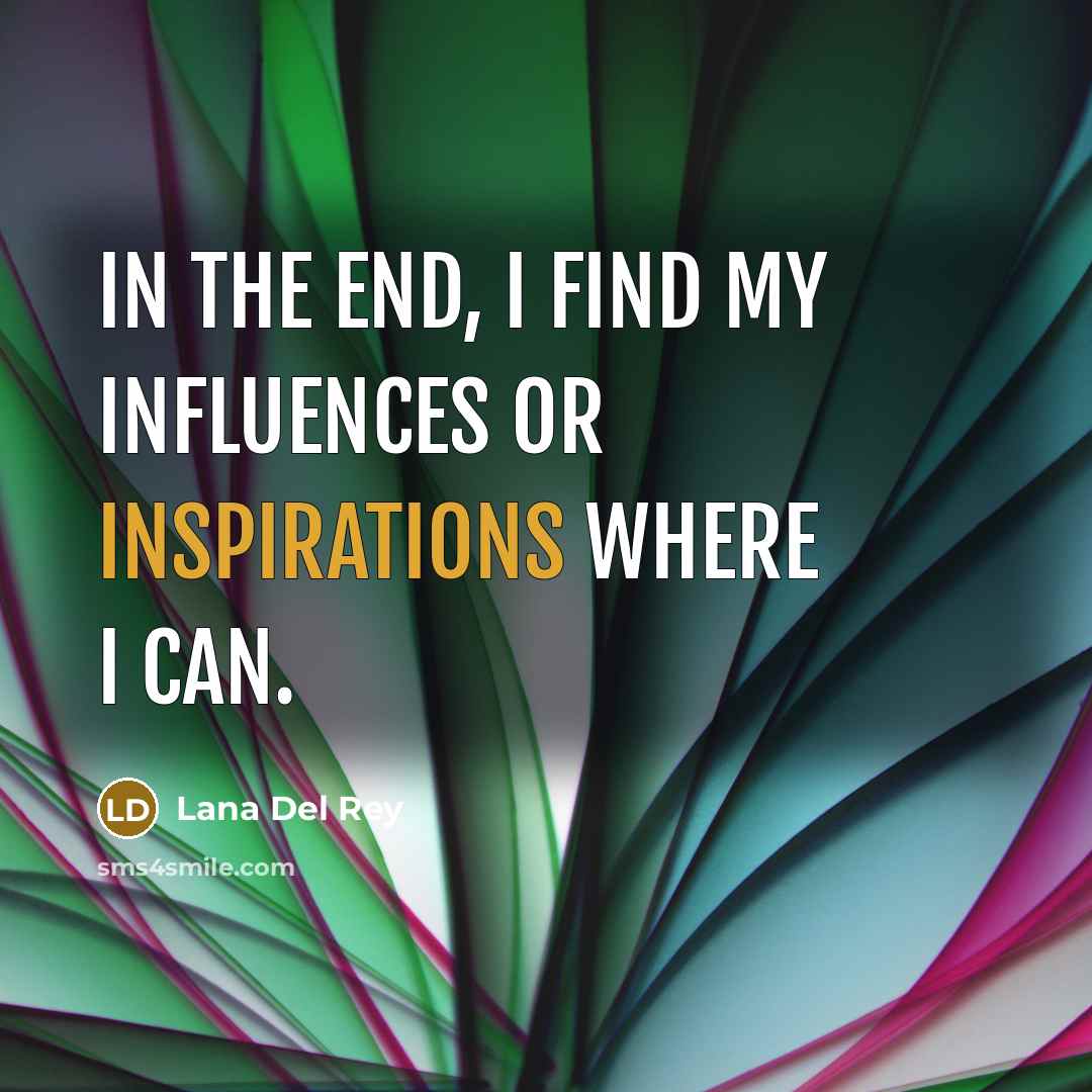“In the end, I find my influences or inspirations where I can.” quote by Lana Del Rey