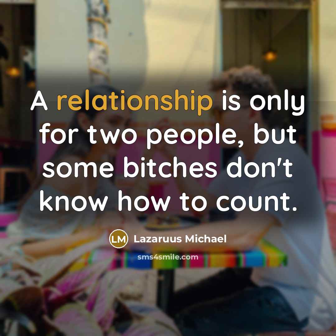 “A relationship is only for two people, but some bitches don't know how to count.” quote by Lazaruus Michael