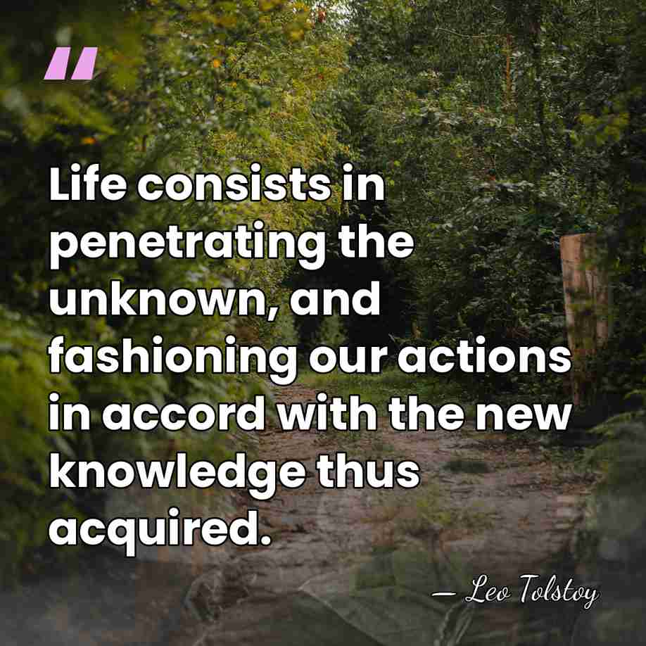 Life consists in penetrating the unknown, and fashioning our actions in accord&hellip; - Leo Tolstoy