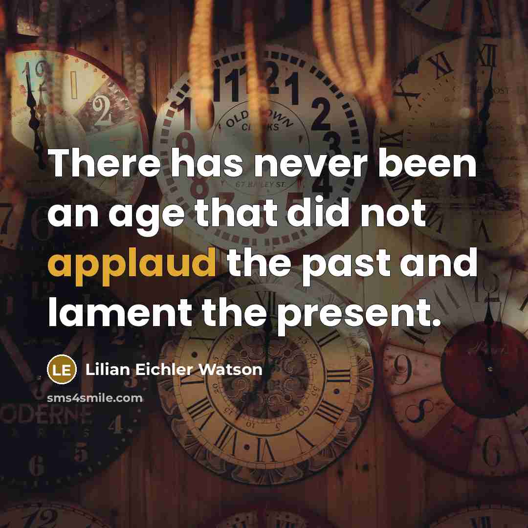 “There has never been an age that did not applaud the past and lament the present.” quote by Lilian Eichler Watson