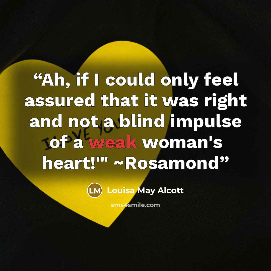 “Ah, if I could only feel assured that it was right and not a blind impulse of a weak woman's heart!'" ~Rosamond” quote by Louisa May Alcott