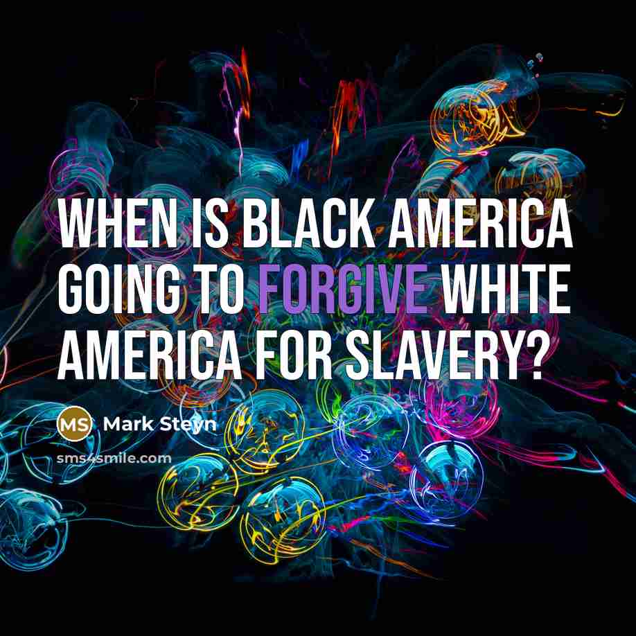 “When is black America going to forgive white America for…” quote by Mark Steyn