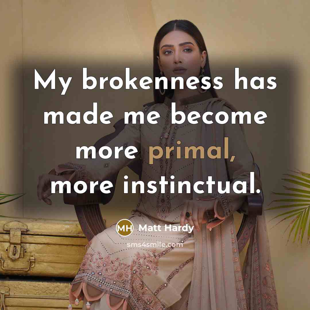 “My brokenness has made me become more primal, more instinctual.…” quote by Matt Hardy
