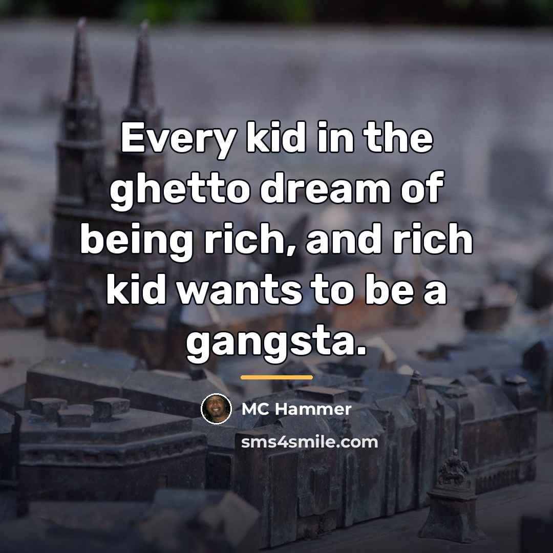 “Every kid in the ghetto dream of being rich, and…” quote by MC Hammer
