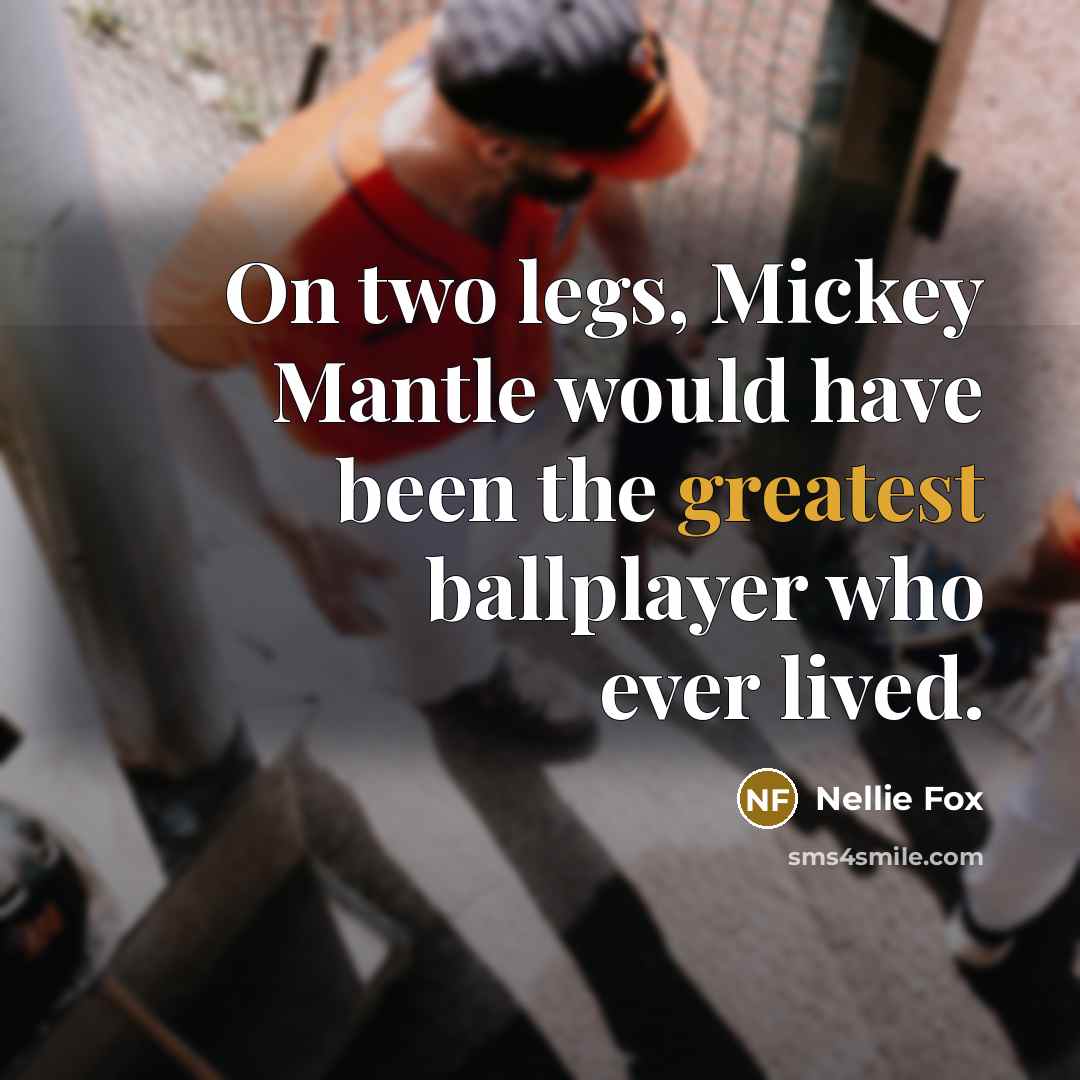 “On two legs, Mickey Mantle would have been the greatest ballplayer who ever lived.” quote by Nellie Fox