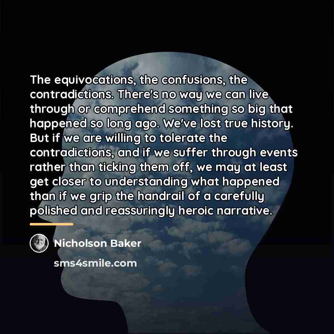 “The equivocations, the confusions, the contradictions. There's no way we…” quote by Nicholson Baker