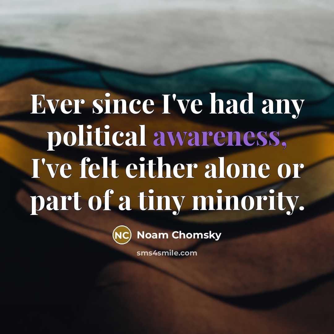 “Ever since I've had any political awareness, I've felt either…” quote by Noam Chomsky