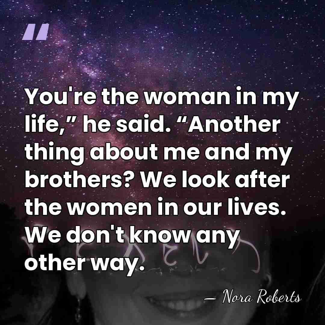 You're the woman in my life,” he said. “Another thing about me&hellip; - Nora Roberts