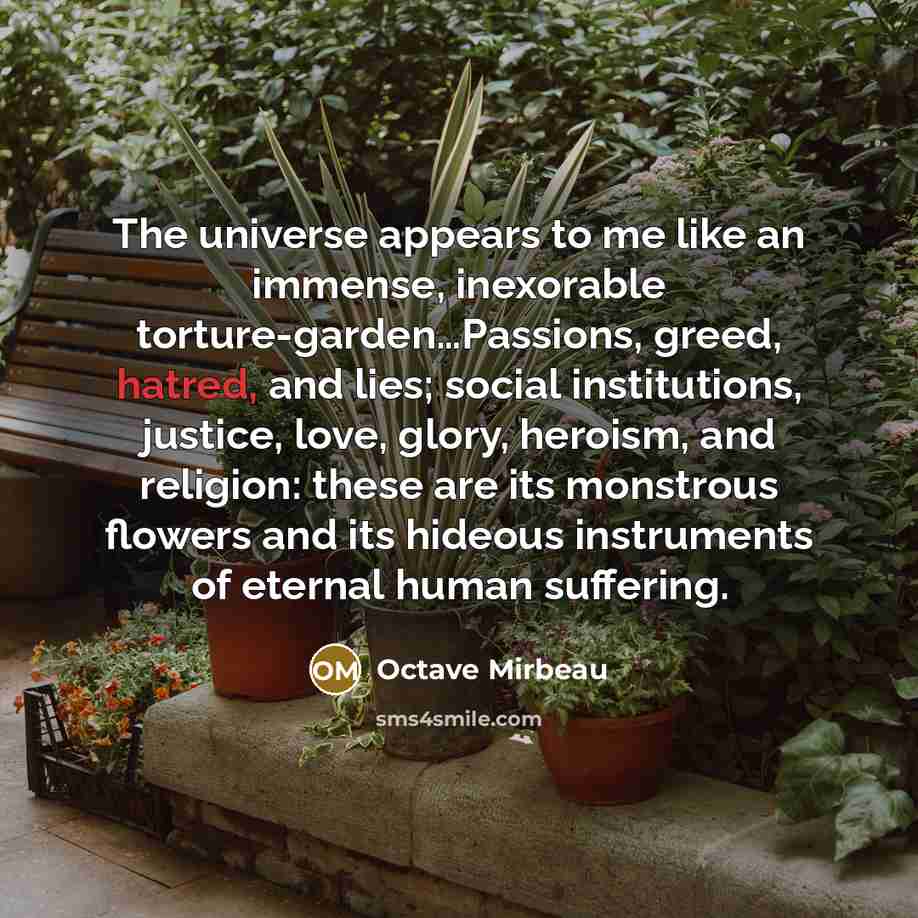 “The universe appears to me like an immense, inexorable torture-garden…Passions,…” quote by Octave Mirbeau