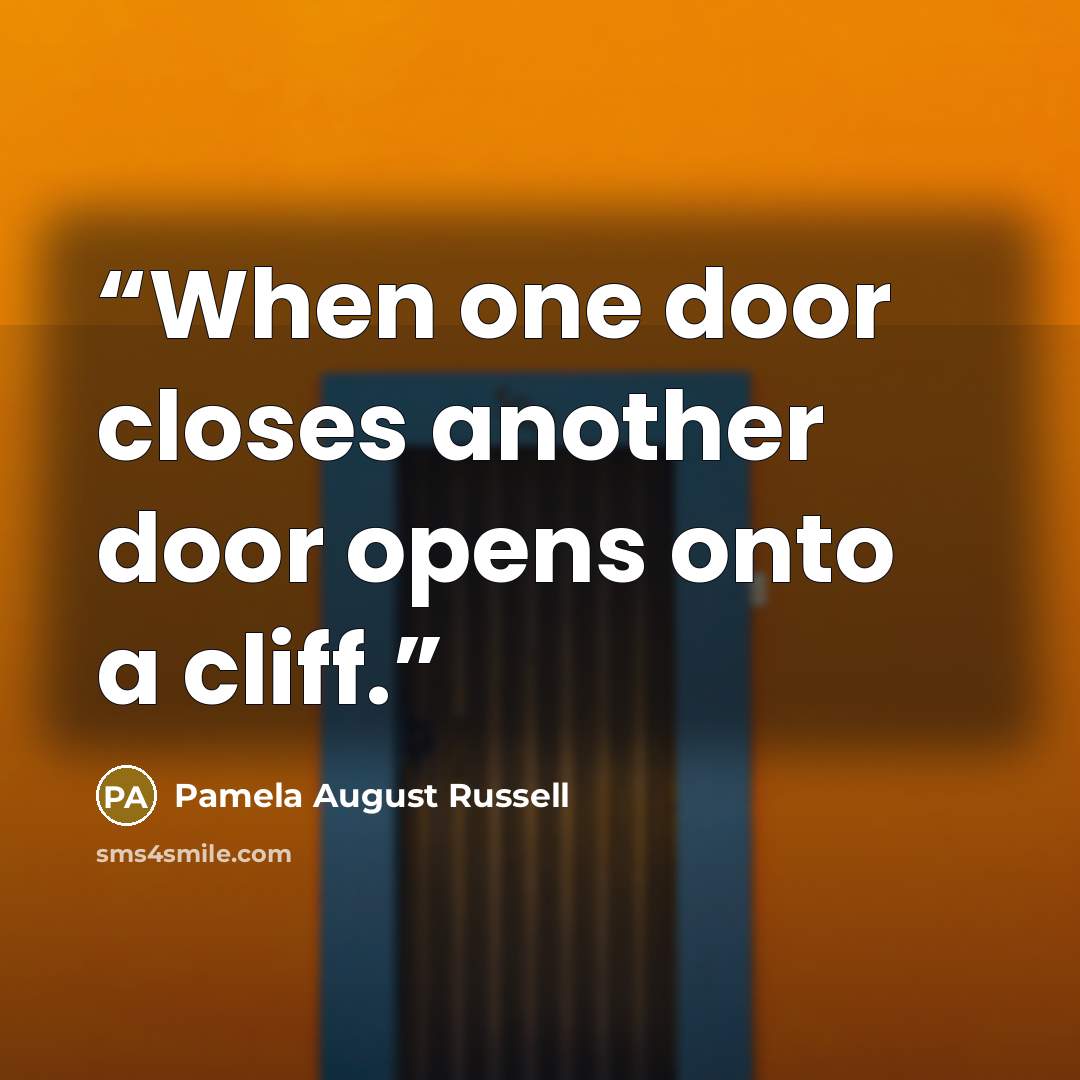 “When one door closes another door opens onto a cliff.” quote by Pamela August Russell