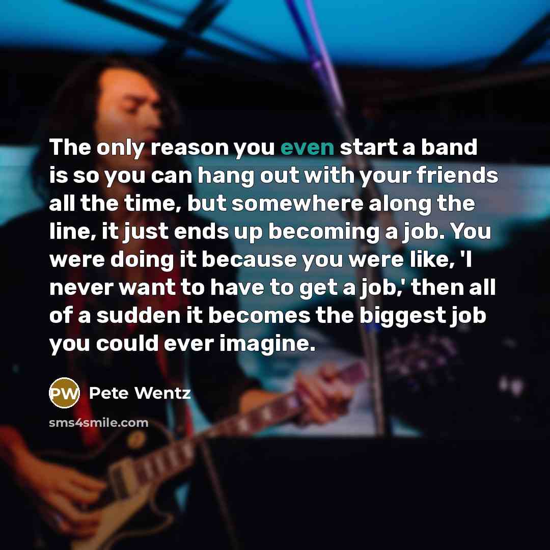 “The only reason you even start a band is so…” quote by Pete Wentz
