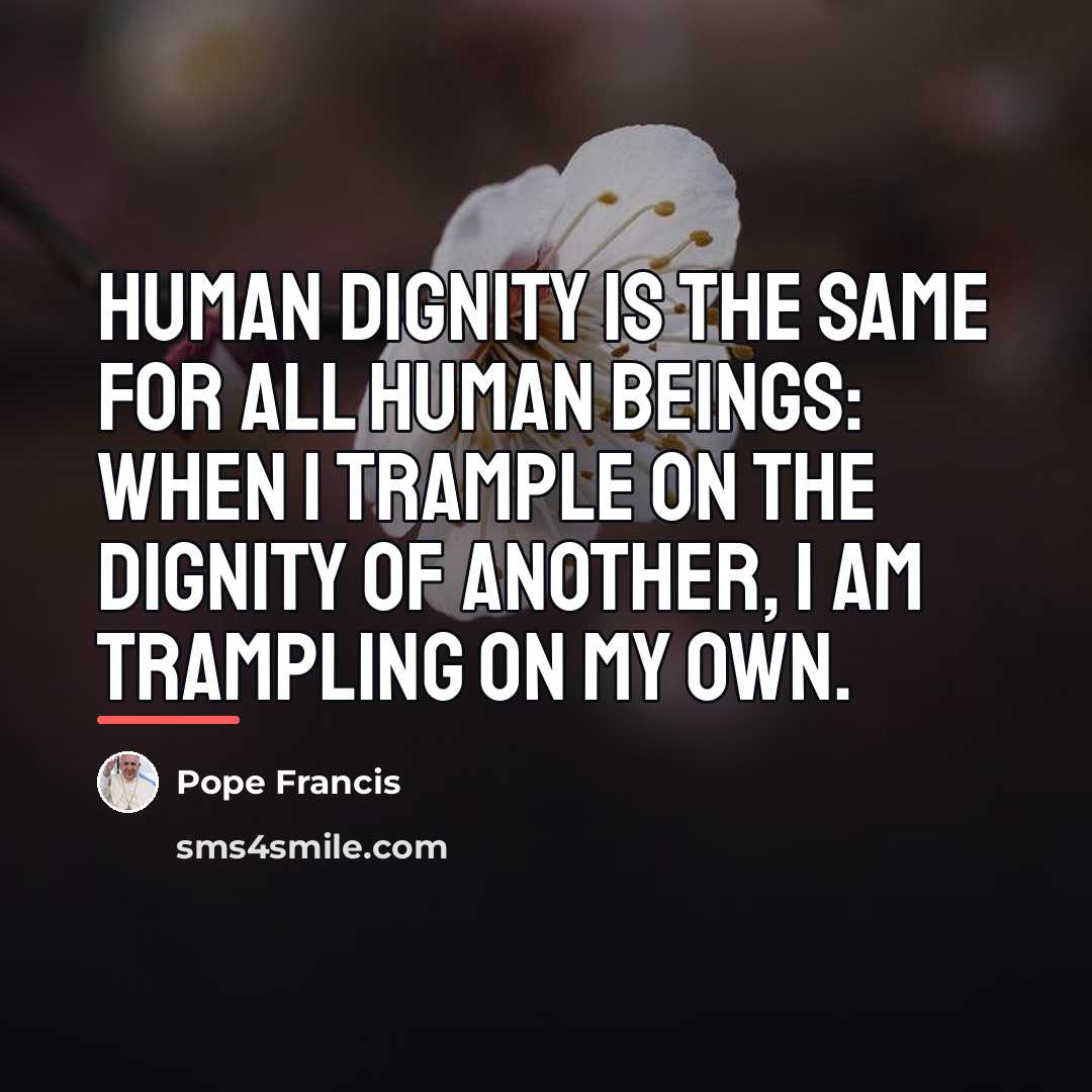 “Human dignity is the same for all human beings: when…” quote by Pope Francis