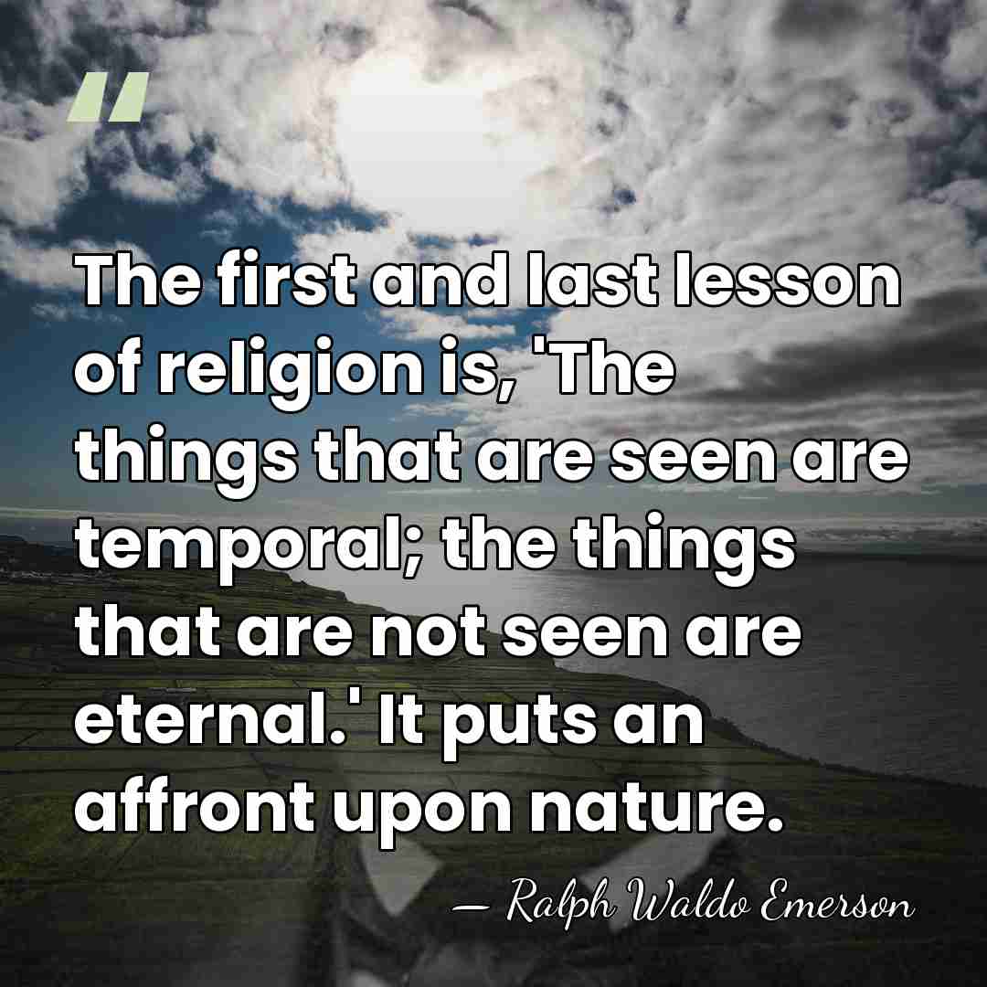 The first and last lesson of religion is, 'The things that are&hellip; - Ralph Waldo Emerson