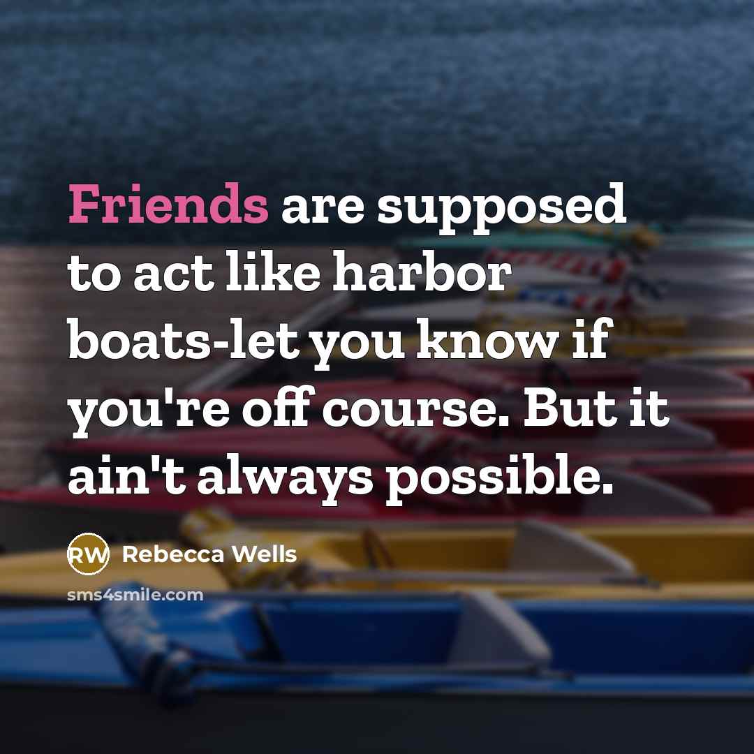 “Friends are supposed to act like harbor boats-let you know…” quote by Rebecca Wells