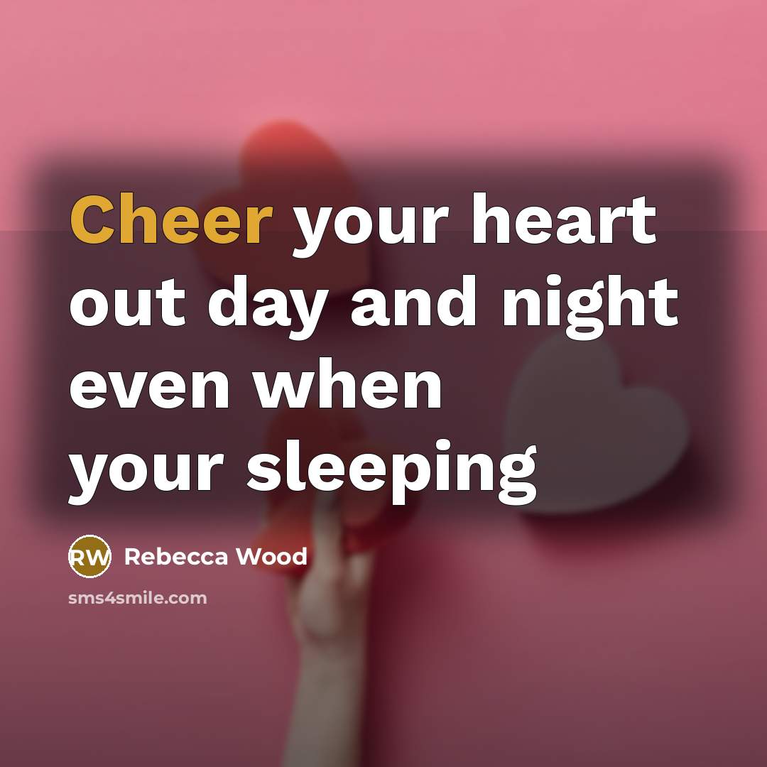“Cheer your heart out day and night even when your…” quote by Rebecca Wood