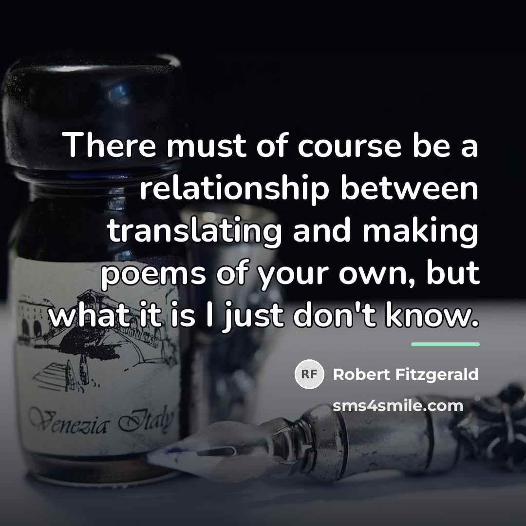 “There must of course be a relationship between translating and…” quote by Robert Fitzgerald