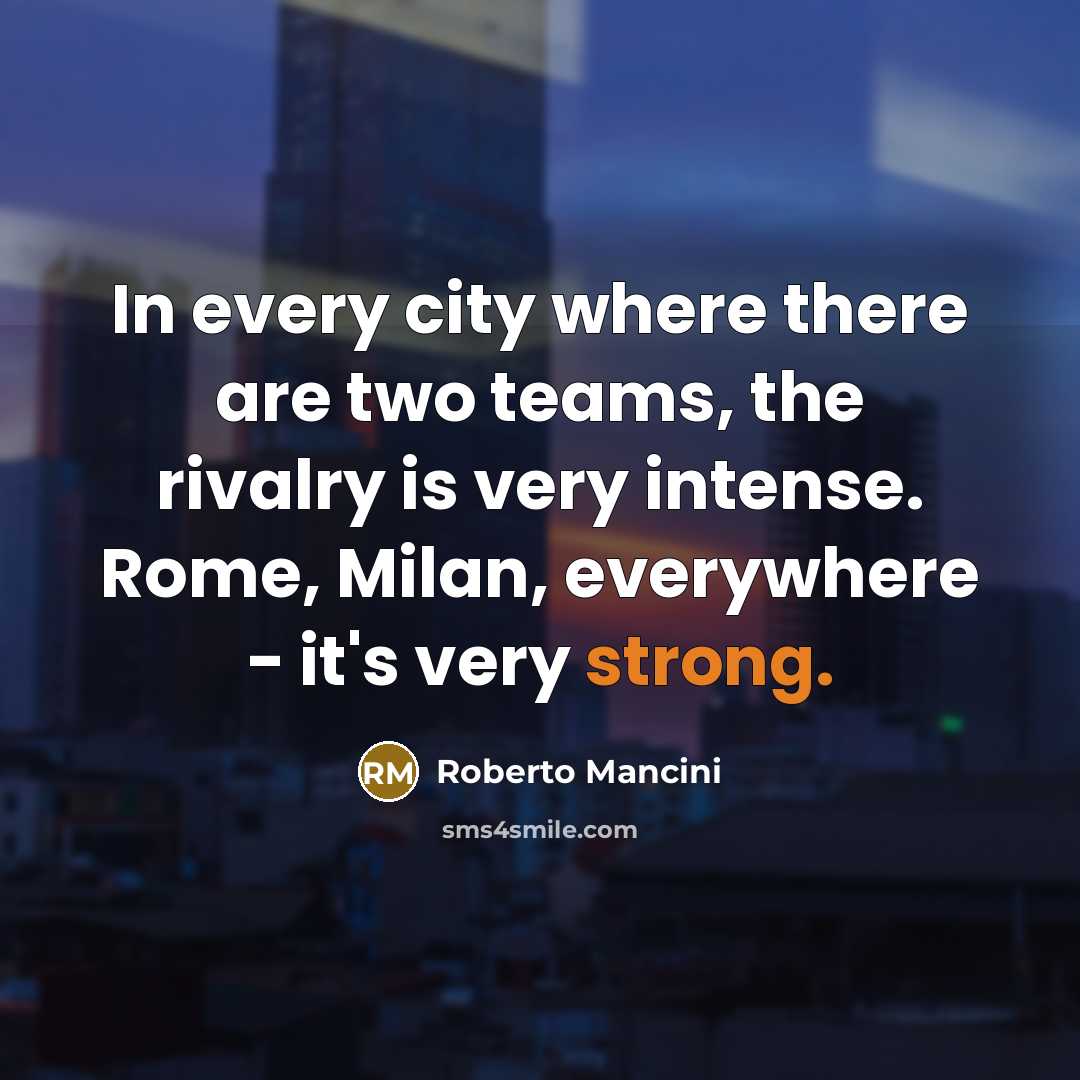 “In every city where there are two teams, the rivalry…” quote by Roberto Mancini