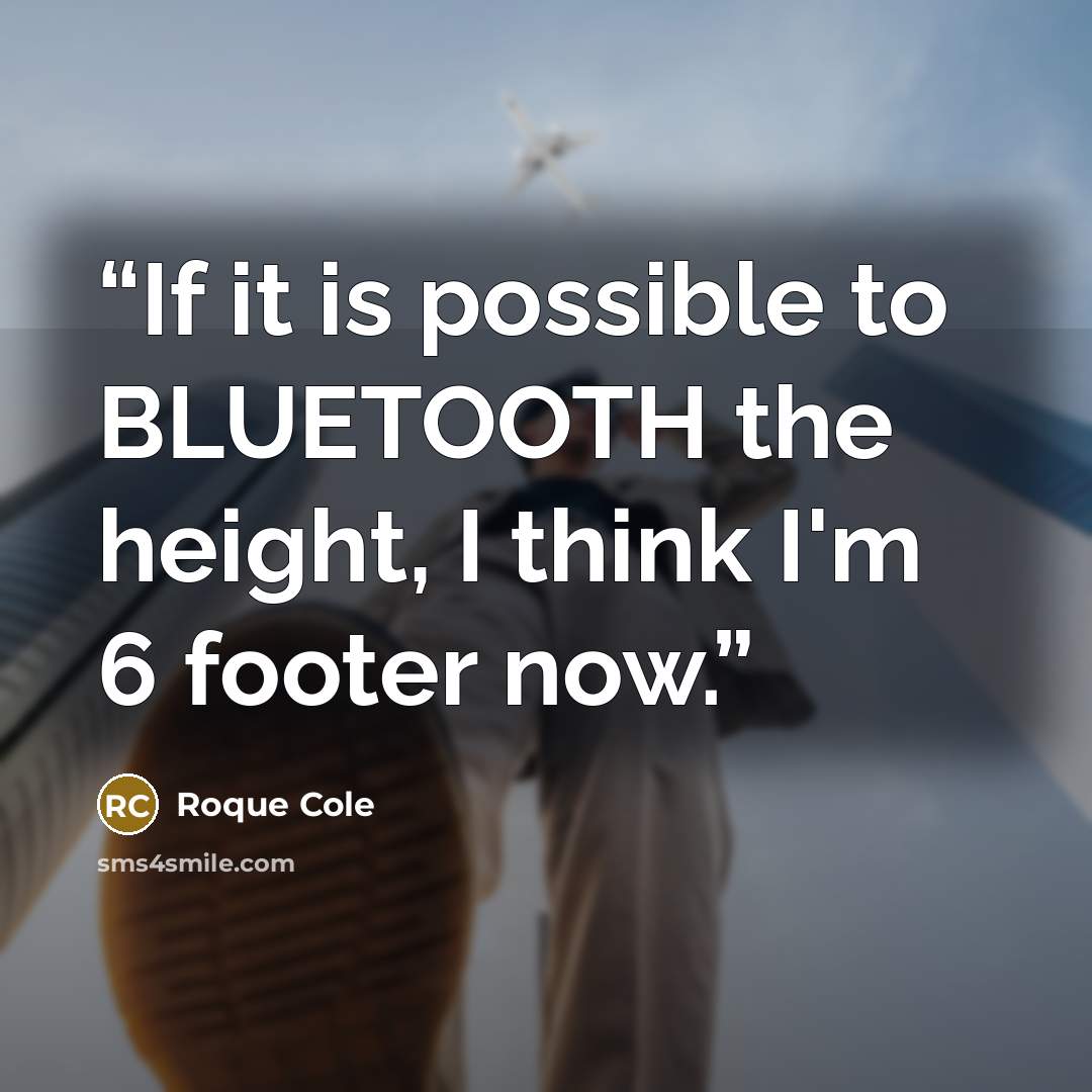 “If it is possible to BLUETOOTH the height, I think I'm 6 footer now.” quote by Roque Cole