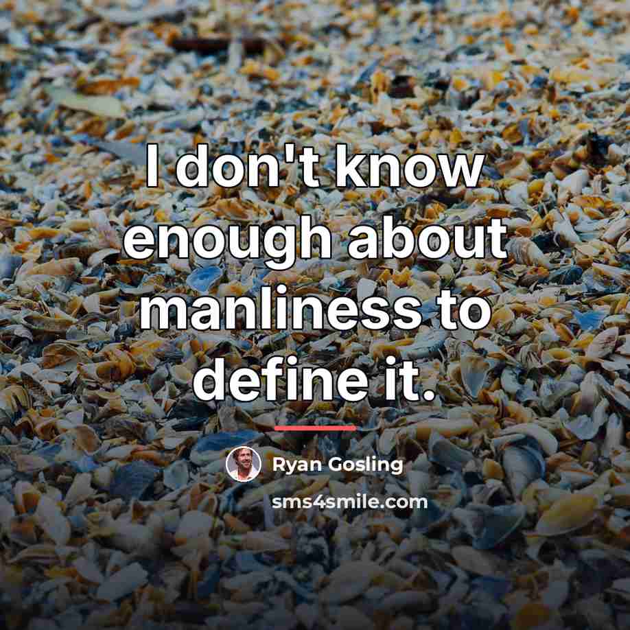 “I don't know enough about manliness to define it.…” quote by Ryan Gosling