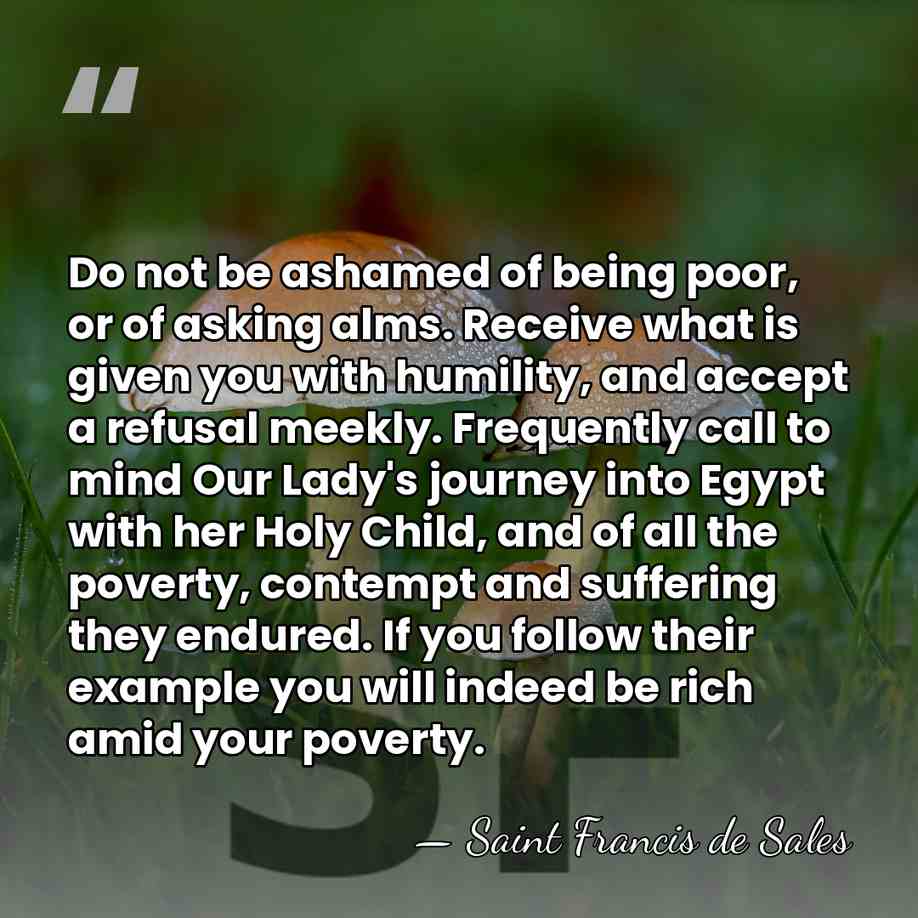 Do not be ashamed of being poor, or of asking alms. Receive&hellip; - Saint Francis de Sales