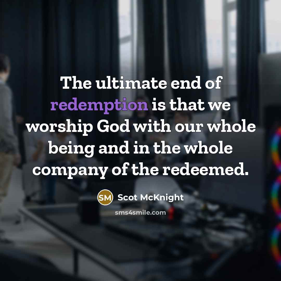 “The ultimate end of redemption is that we worship God…” quote by Scot McKnight