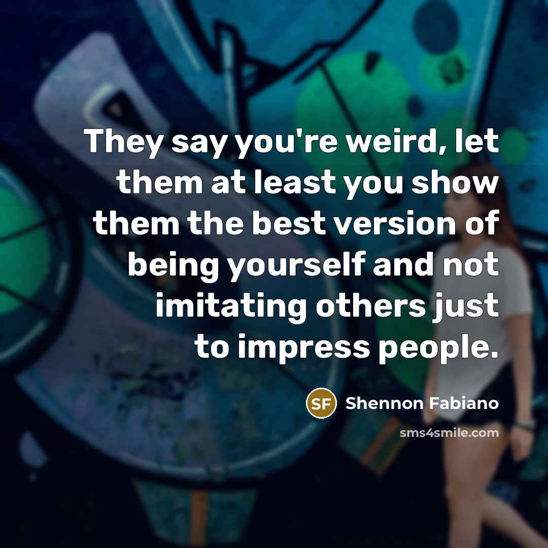 “They say you're weird, let them at least you show…” quote by Shennon Fabiano