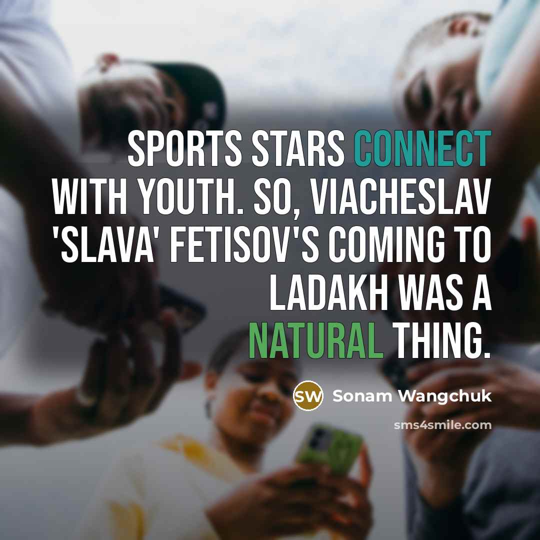 “Sports stars connect with youth. So, Viacheslav 'Slava' Fetisov's coming…” quote by Sonam Wangchuk