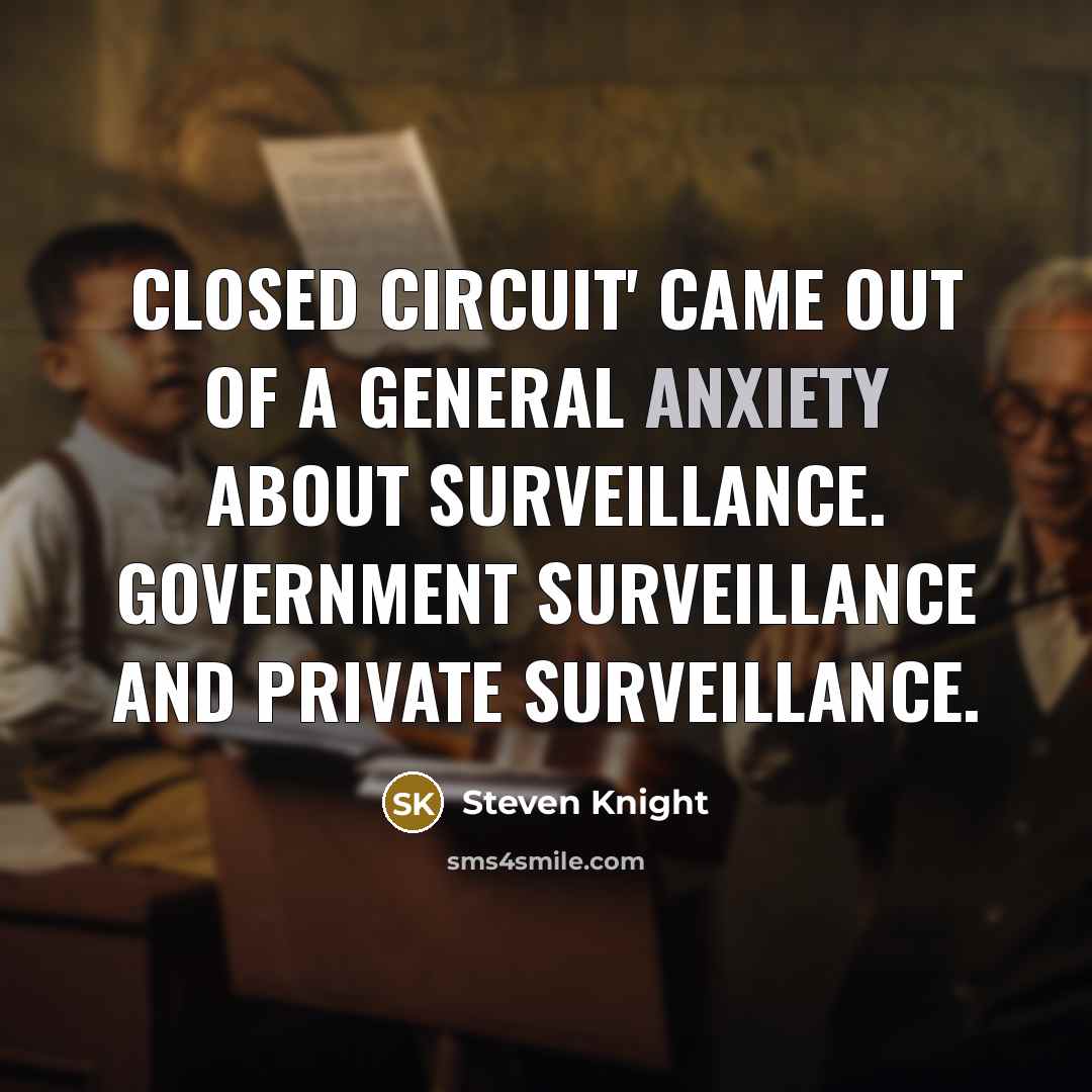 “Closed Circuit' came out of a general anxiety about surveillance.…” quote by Steven Knight