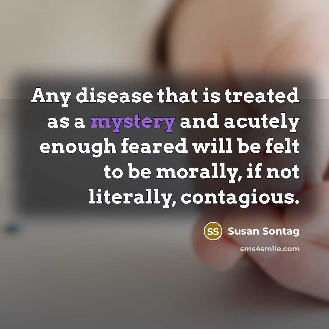 “Any disease that is treated as a mystery and acutely…” quote by Susan Sontag