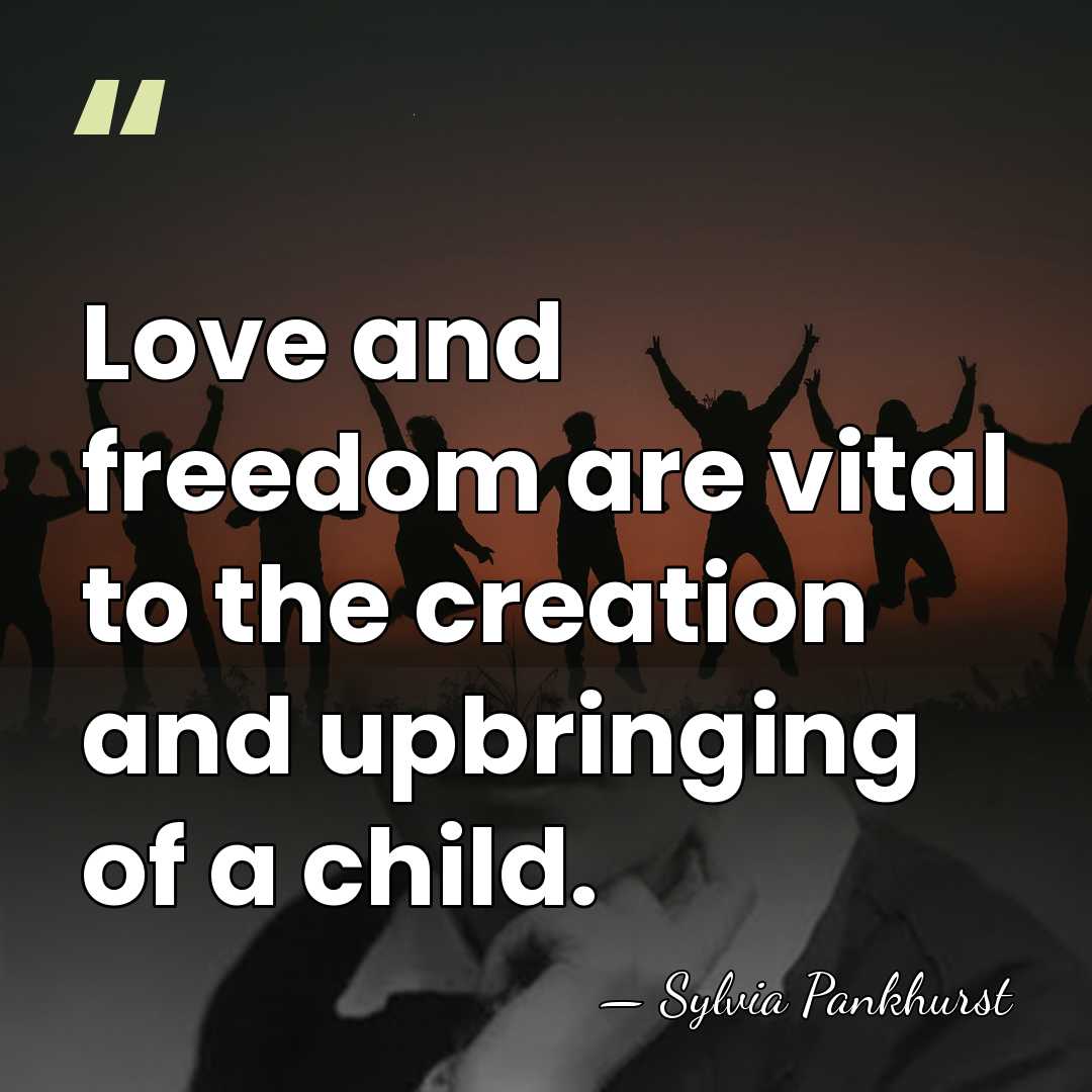 Love and freedom are vital to the creation and upbringing of a&hellip; - Sylvia Pankhurst