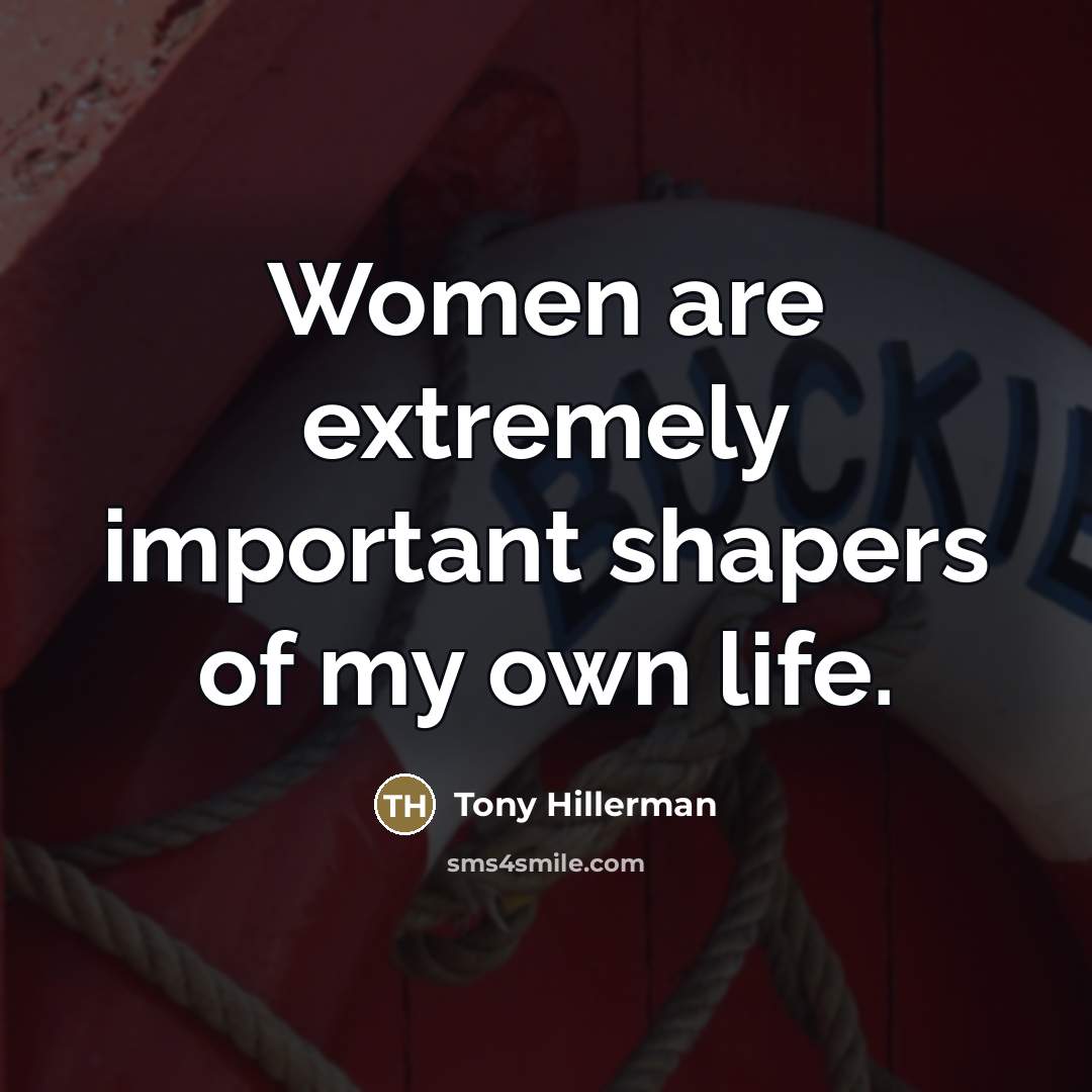 “Women are extremely important shapers of my own life.…” quote by Tony Hillerman