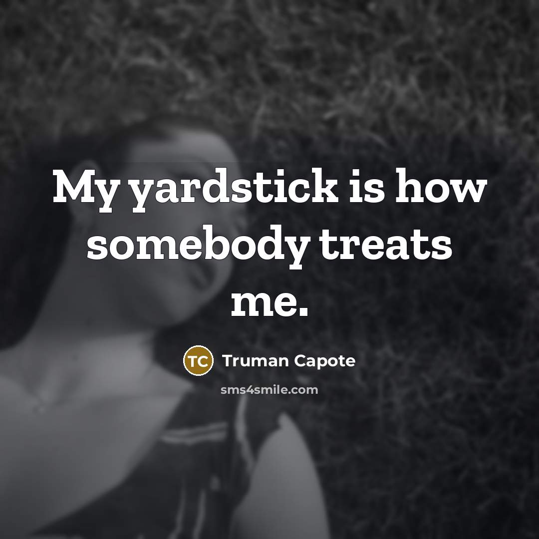 “My yardstick is how somebody treats me.” quote by Truman Capote