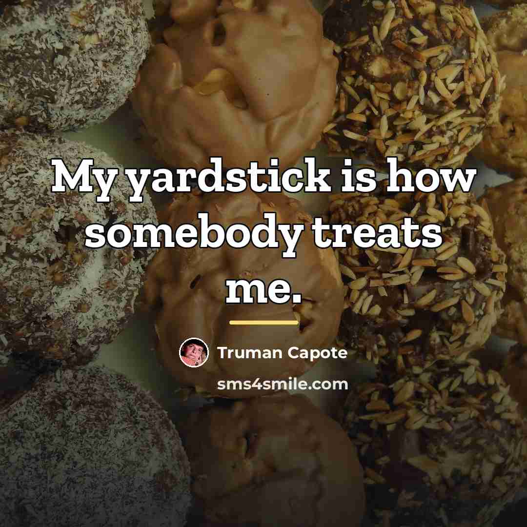 “My yardstick is how somebody treats me.…” quote by Truman Capote