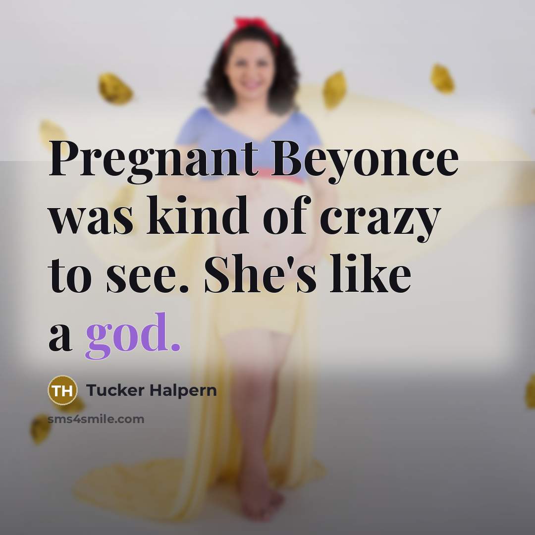 “Pregnant Beyonce was kind of crazy to see. She's like…” quote by Tucker Halpern