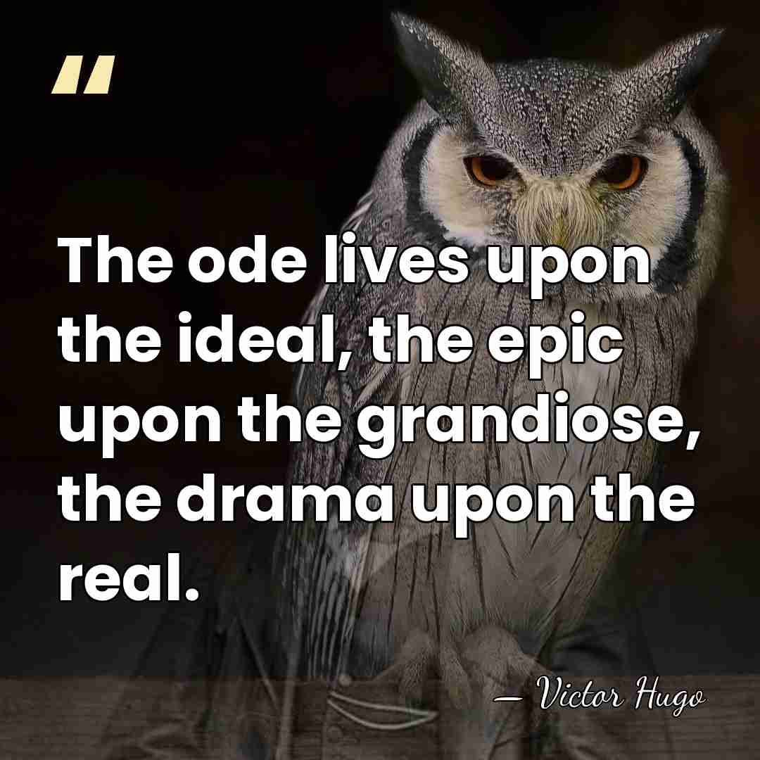 The ode lives upon the ideal, the epic upon the grandiose, the&hellip; - Victor Hugo
