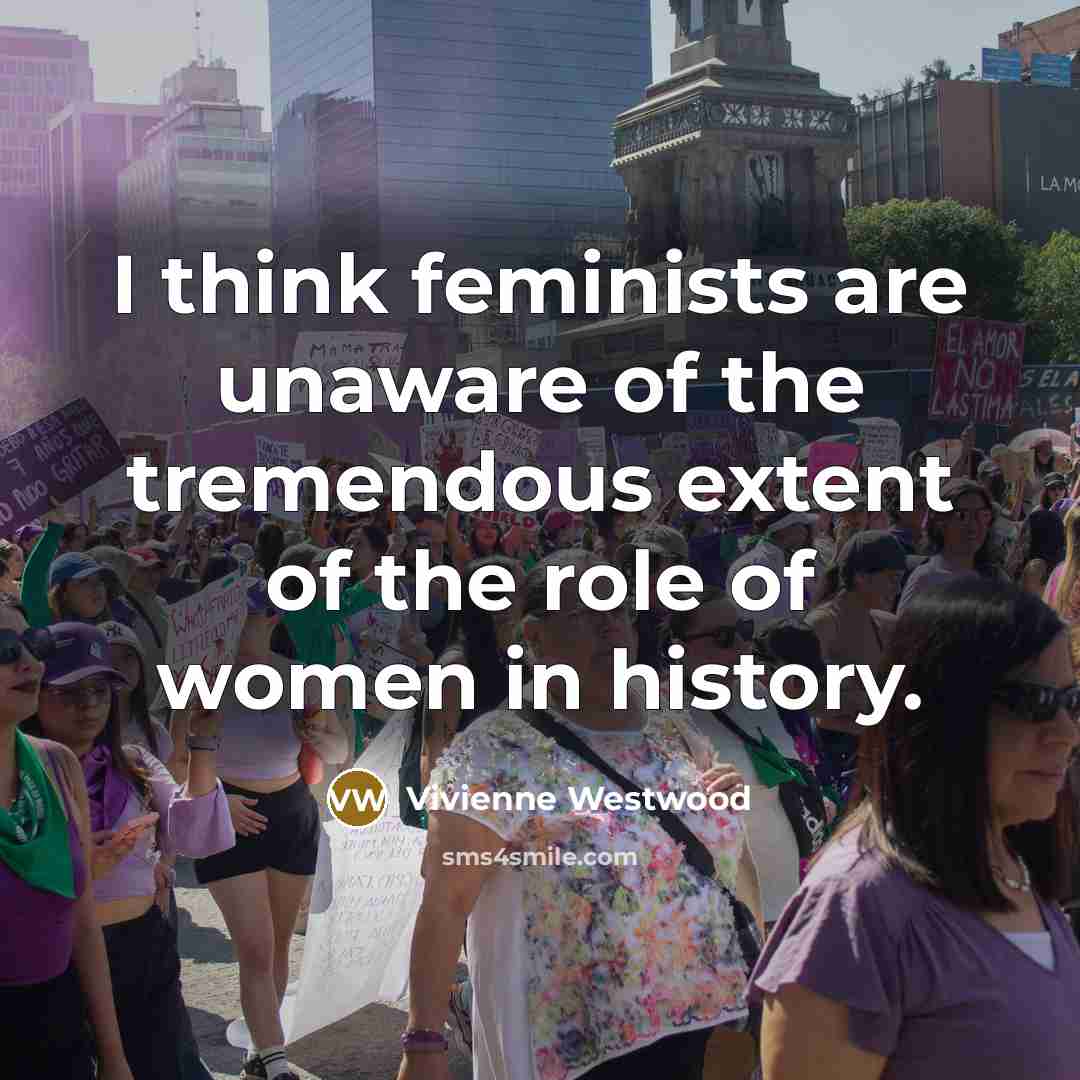 “I think feminists are unaware of the tremendous extent of…” quote by Vivienne Westwood
