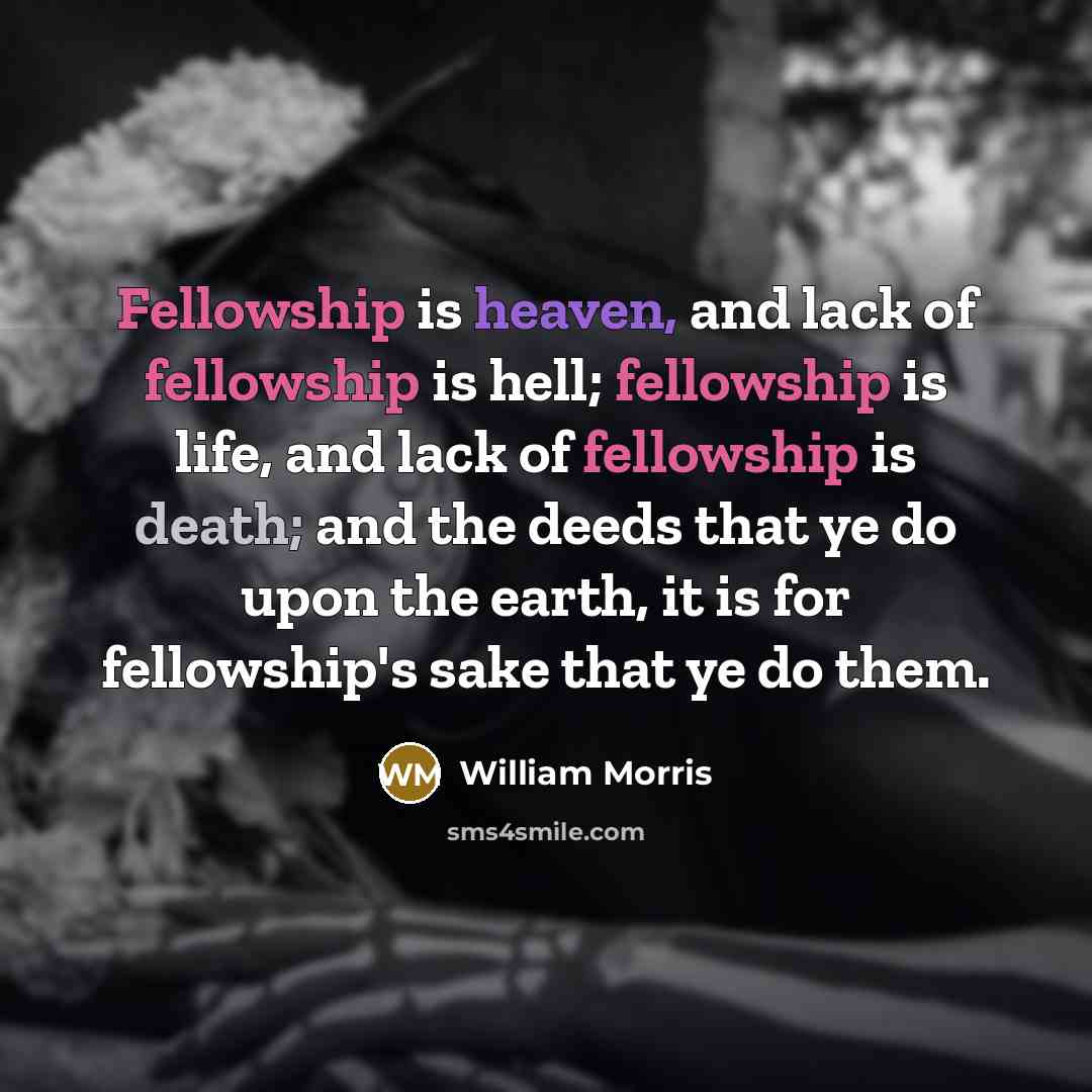 “Fellowship is heaven, and lack of fellowship is hell; fellowship…” quote by William Morris