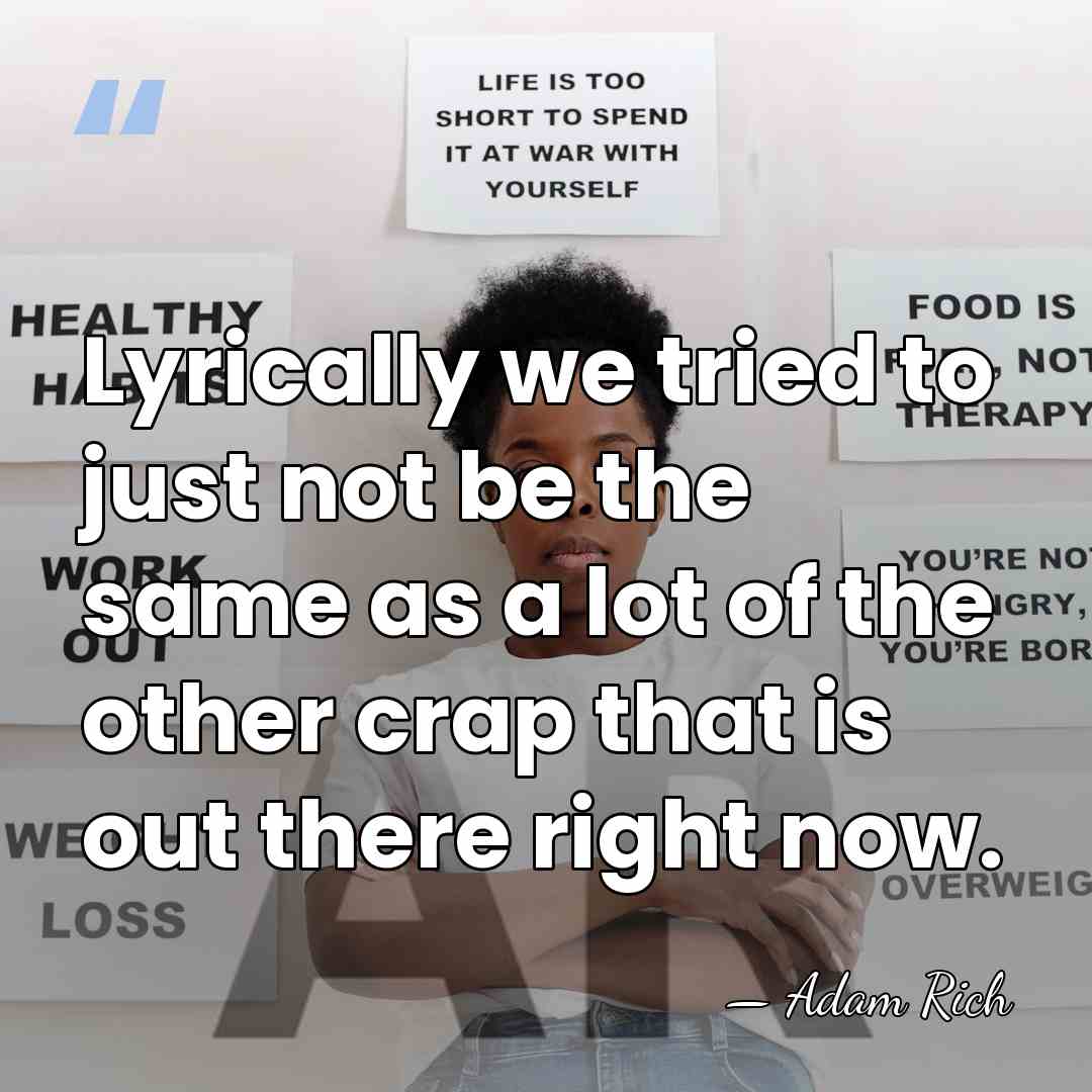 Lyrically we tried to just not be the same as a lot&hellip; - Adam Rich
