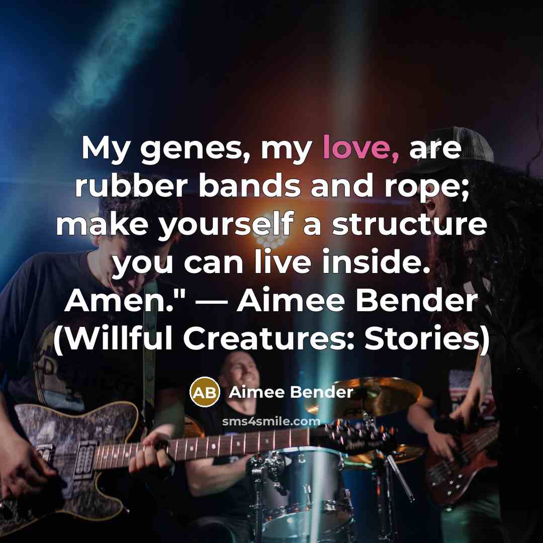 “My genes, my love, are rubber bands and rope; make…” quote by Aimee Bender