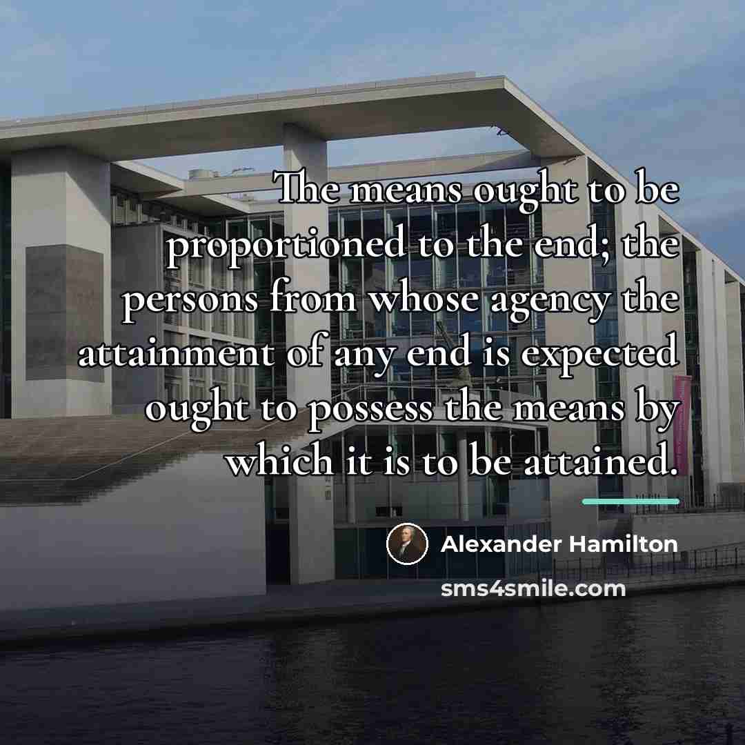 “The means ought to be proportioned to the end; the…” quote by Alexander Hamilton