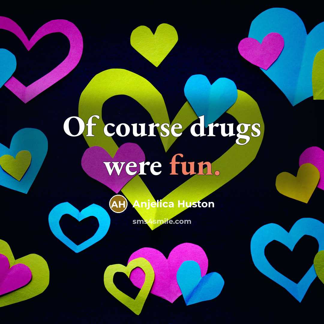 “Of course drugs were fun.…” quote by Anjelica Huston